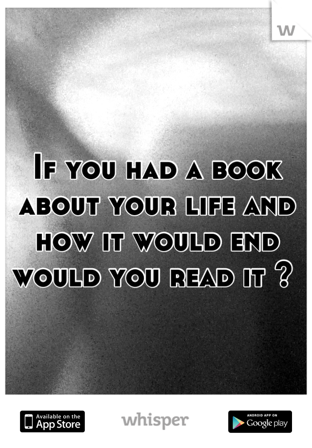 If you had a book about your life and how it would end would you read it ? 