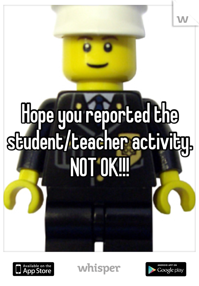 Hope you reported the student/teacher activity. NOT OK!!!