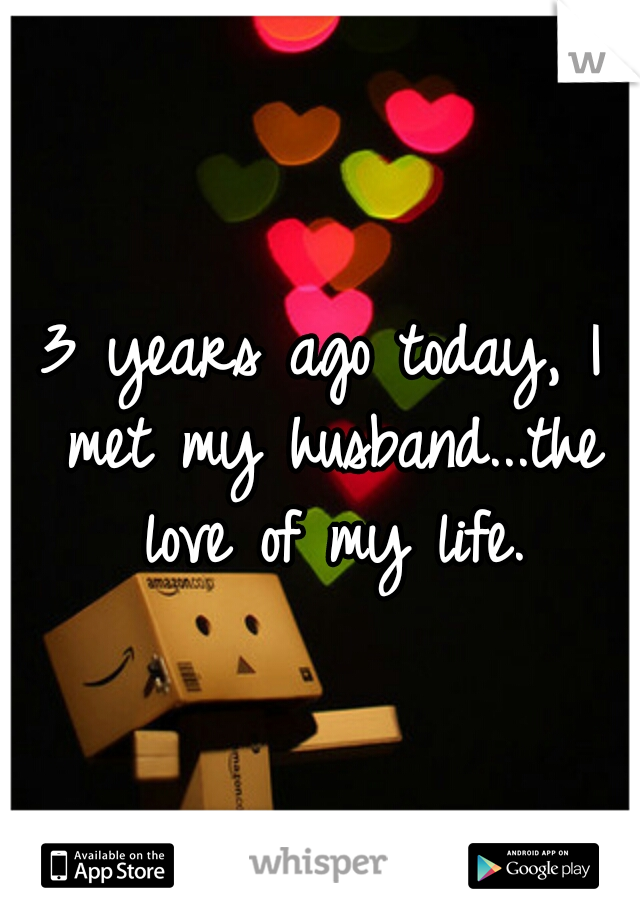 3 years ago today, I met my husband...the love of my life.