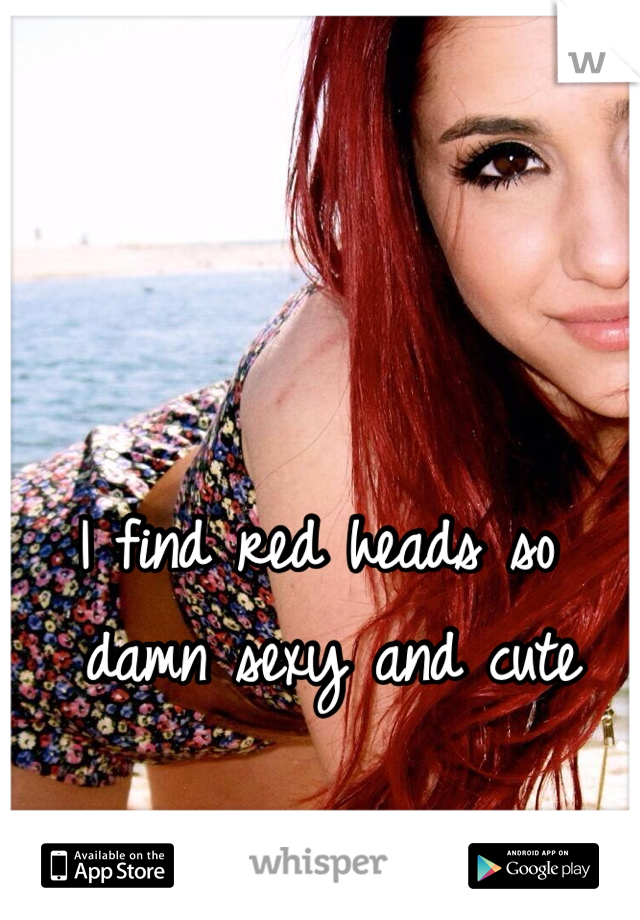 I find red heads so damn sexy and cute
