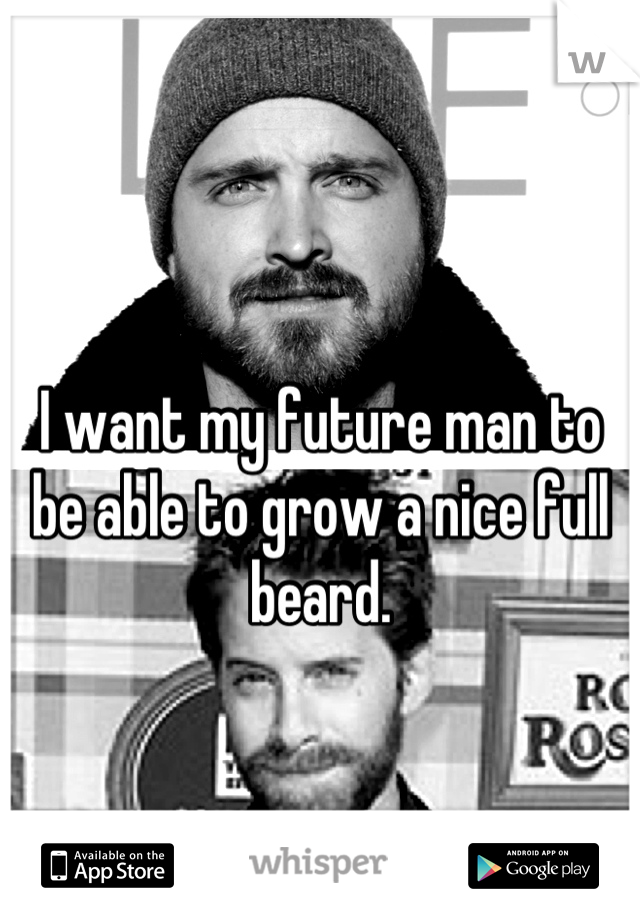 I want my future man to be able to grow a nice full beard.