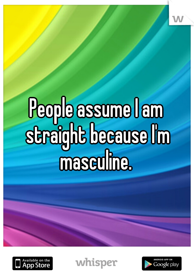 People assume I am straight because I'm masculine. 