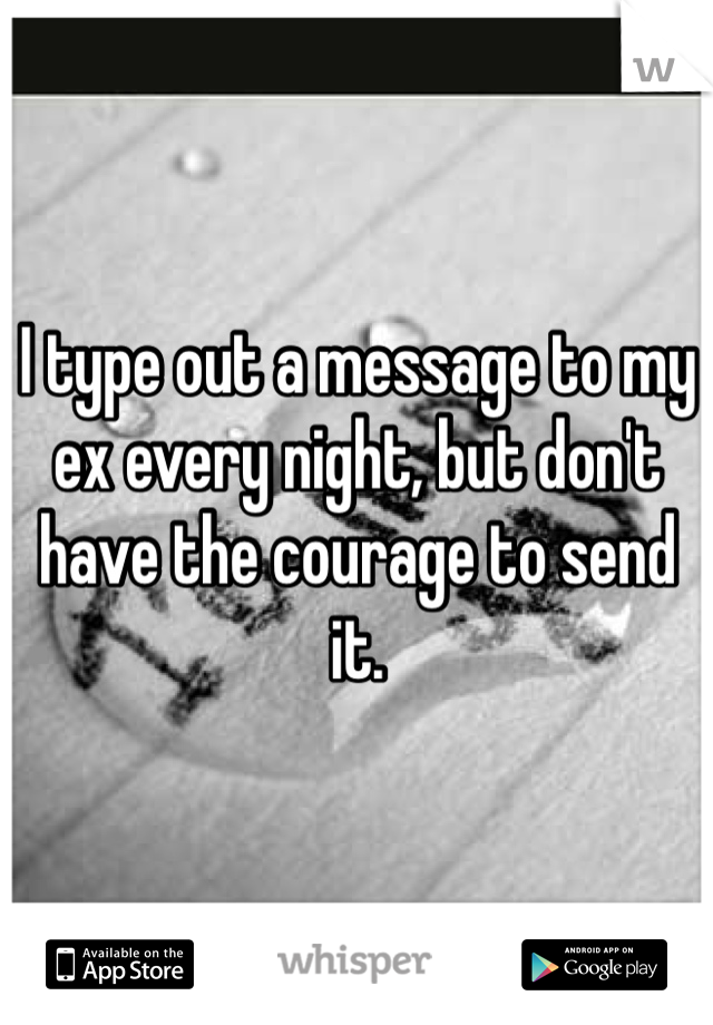 I type out a message to my ex every night, but don't have the courage to send it. 