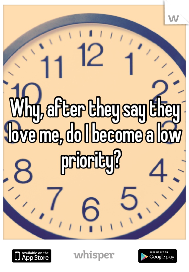 Why, after they say they love me, do I become a low priority?  