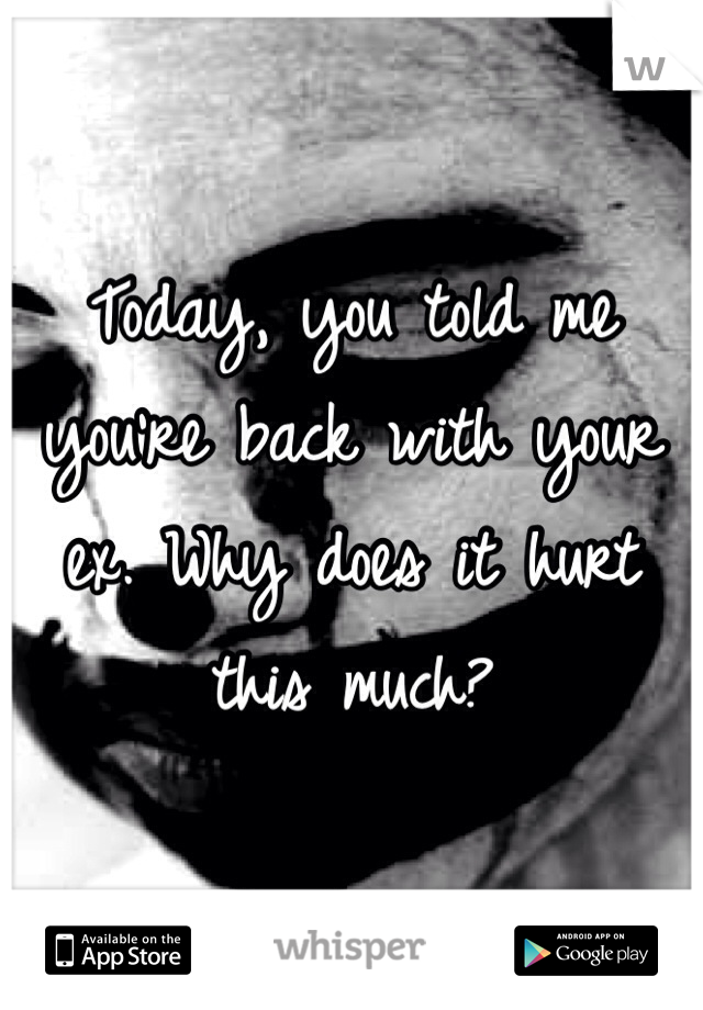 Today, you told me you're back with your ex. Why does it hurt this much?