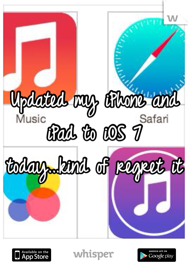 Updated my iPhone and iPad to iOS 7 today...kind of regret it