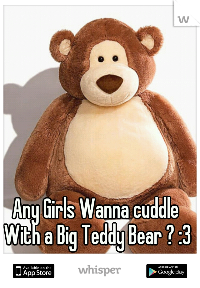 Any Girls Wanna cuddle With a Big Teddy Bear ? :3