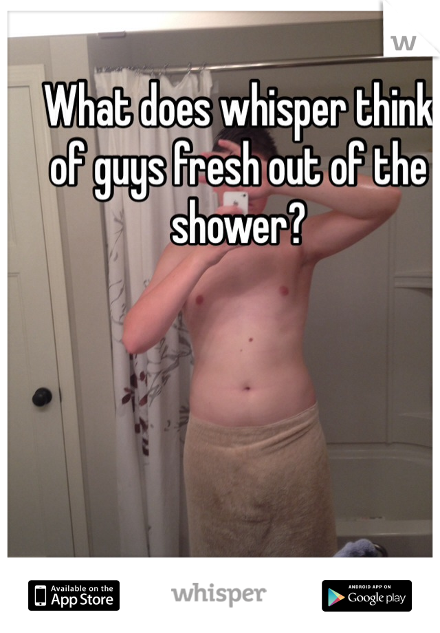 What does whisper think of guys fresh out of the shower?