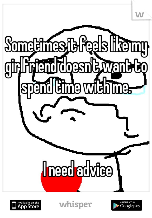 Sometimes it feels like my girlfriend doesn't want to spend time with me. 



 I need advice