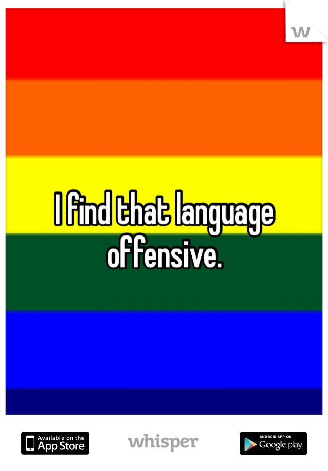I find that language offensive. 