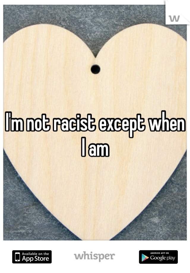 I'm not racist except when I am