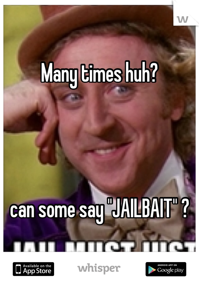 Many times huh? 




can some say "JAILBAIT" ?