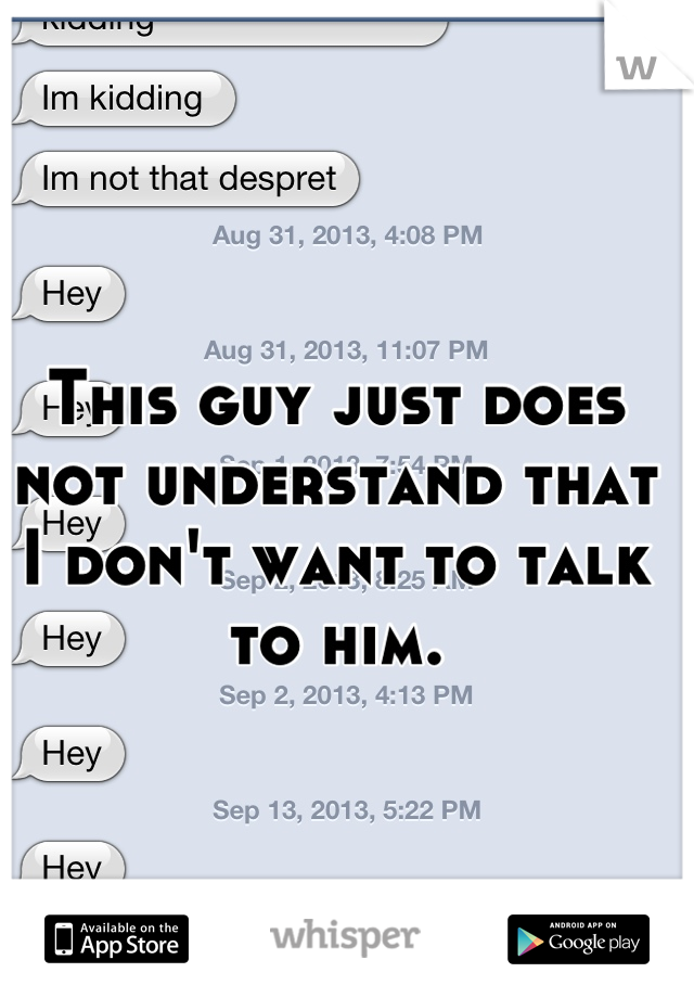 This guy just does not understand that I don't want to talk to him.