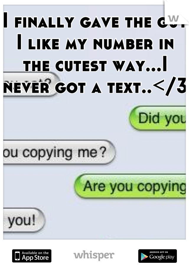 I finally gave the guy I like my number in the cutest way...I never got a text..</3