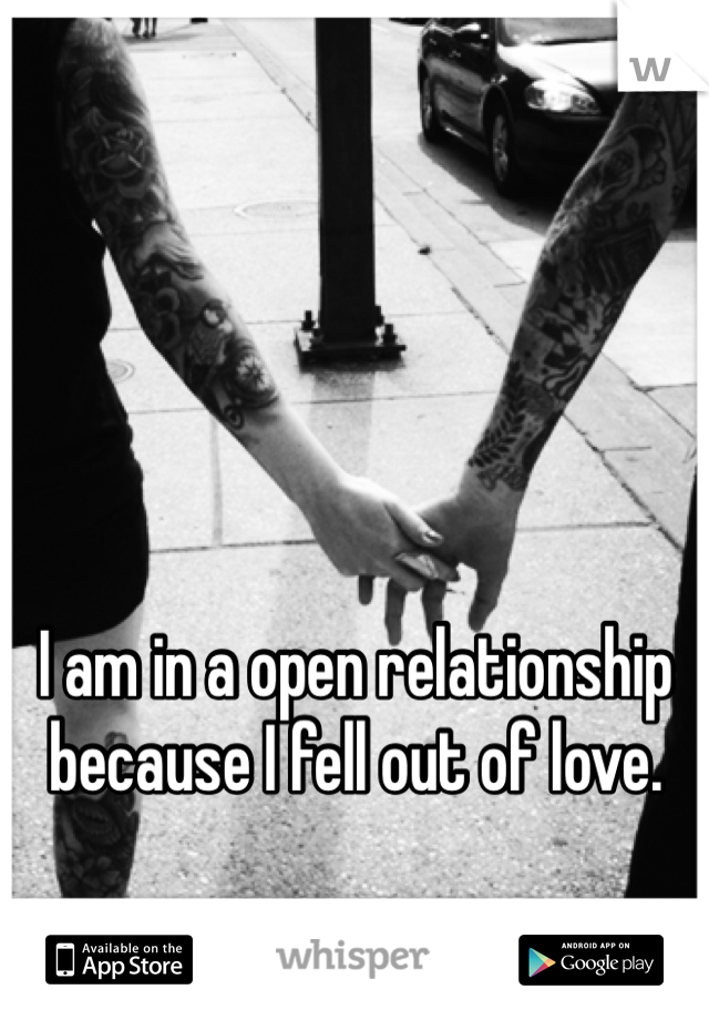 I am in a open relationship because I fell out of love. 