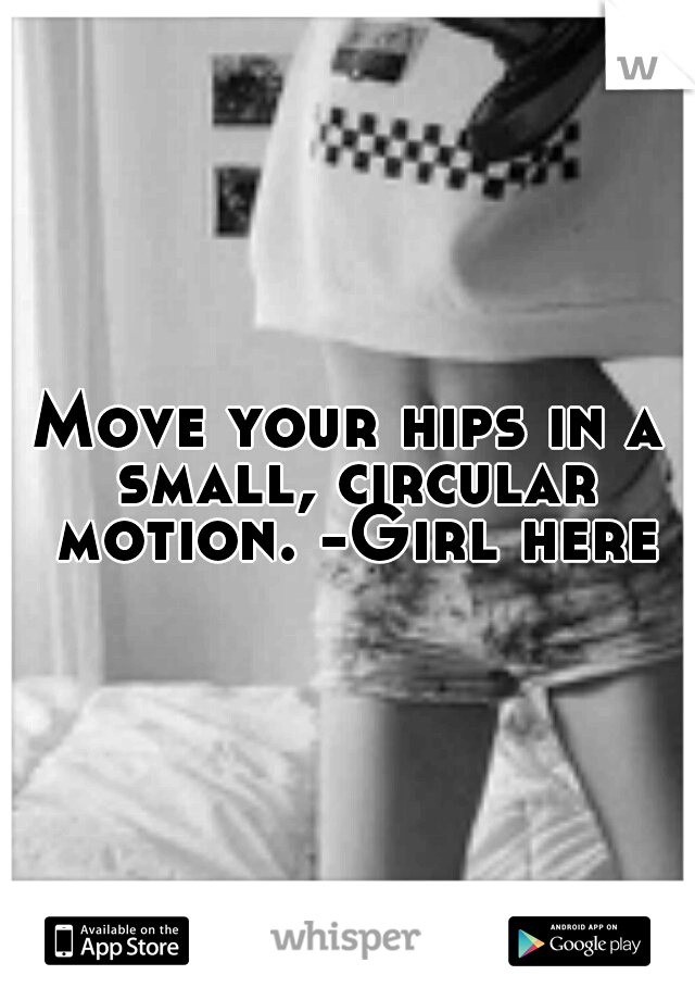 Move your hips in a small, circular motion. -Girl here