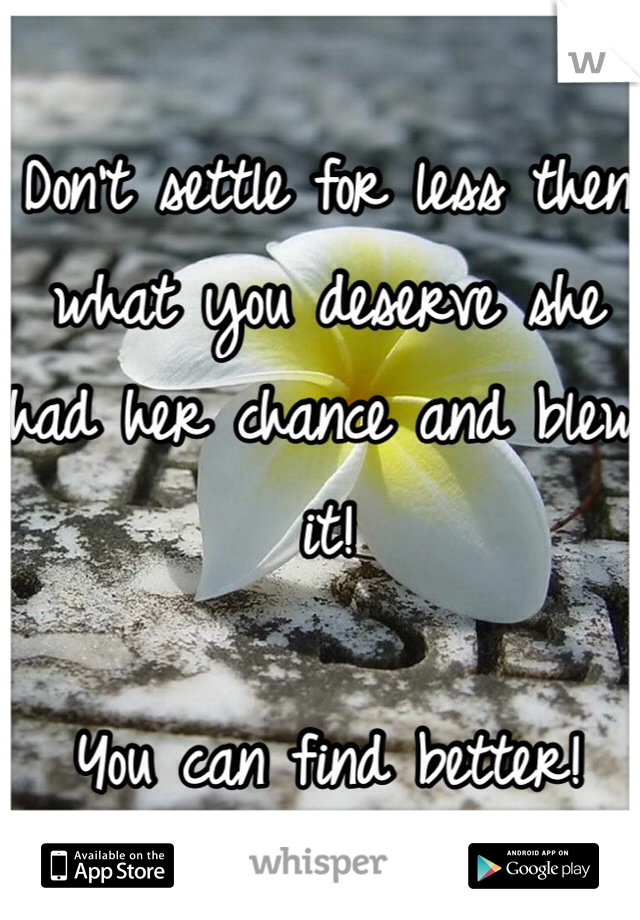 Don't settle for less then what you deserve she had her chance and blew it! 

You can find better! 