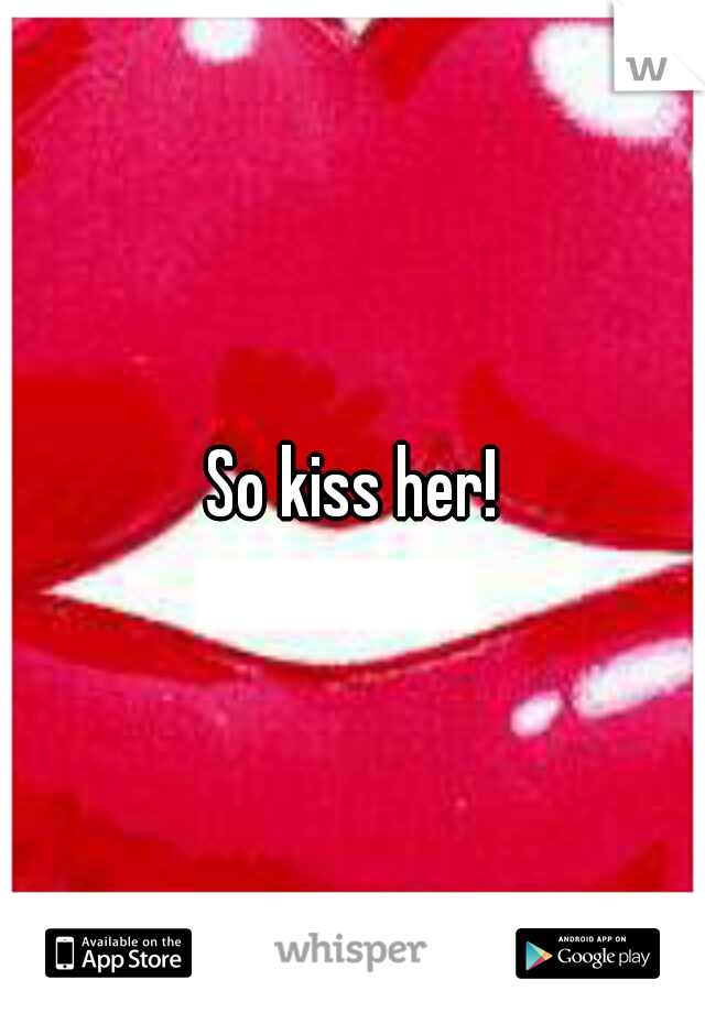 So kiss her!