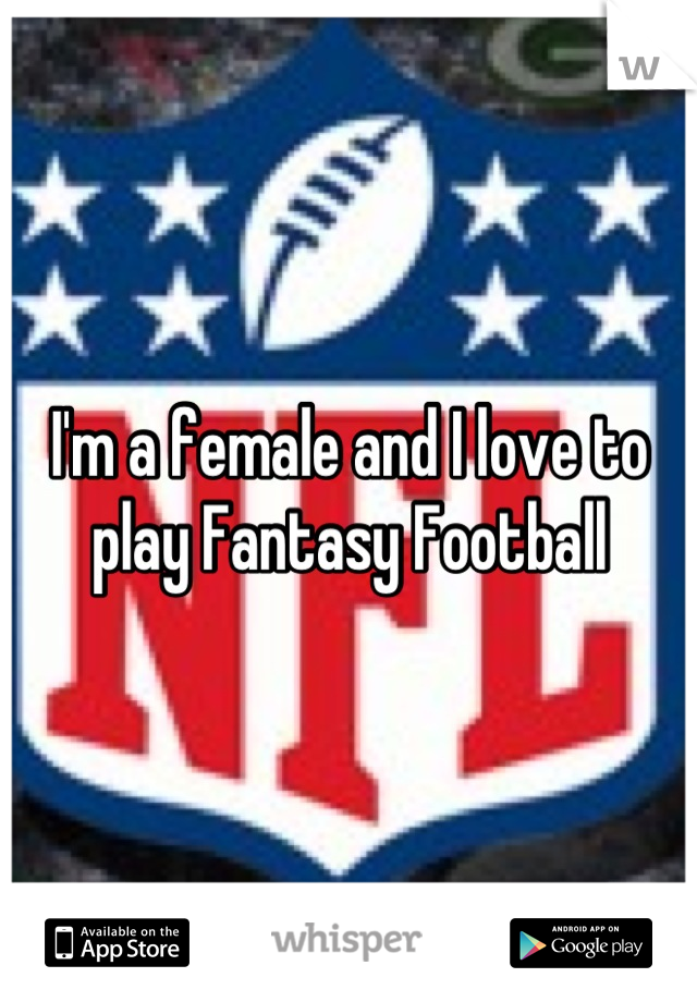 I'm a female and I love to play Fantasy Football