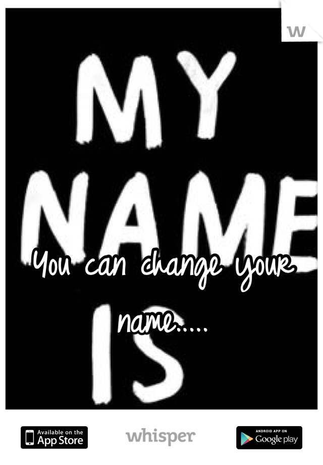 You can change your name.....