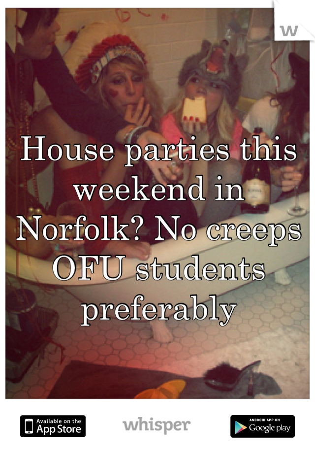 House parties this weekend in Norfolk? No creeps OFU students preferably 