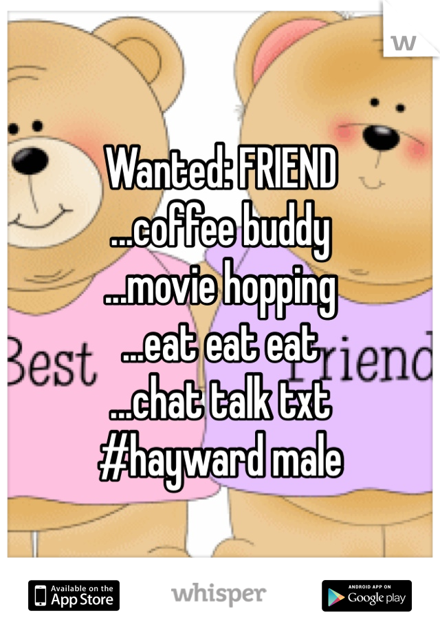 Wanted: FRIEND
...coffee buddy
...movie hopping
...eat eat eat
...chat talk txt
#hayward male