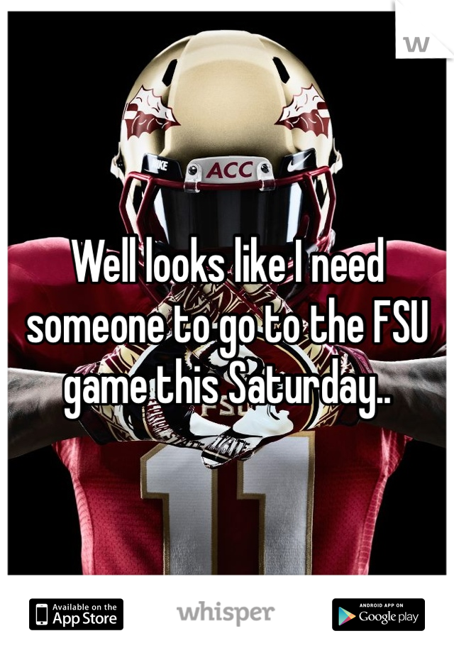 Well looks like I need someone to go to the FSU game this Saturday.. 