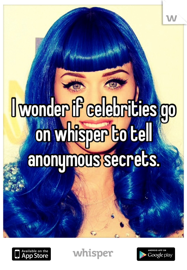 I wonder if celebrities go on whisper to tell anonymous secrets.