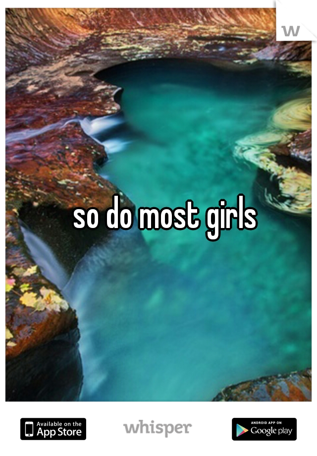 
so do most girls