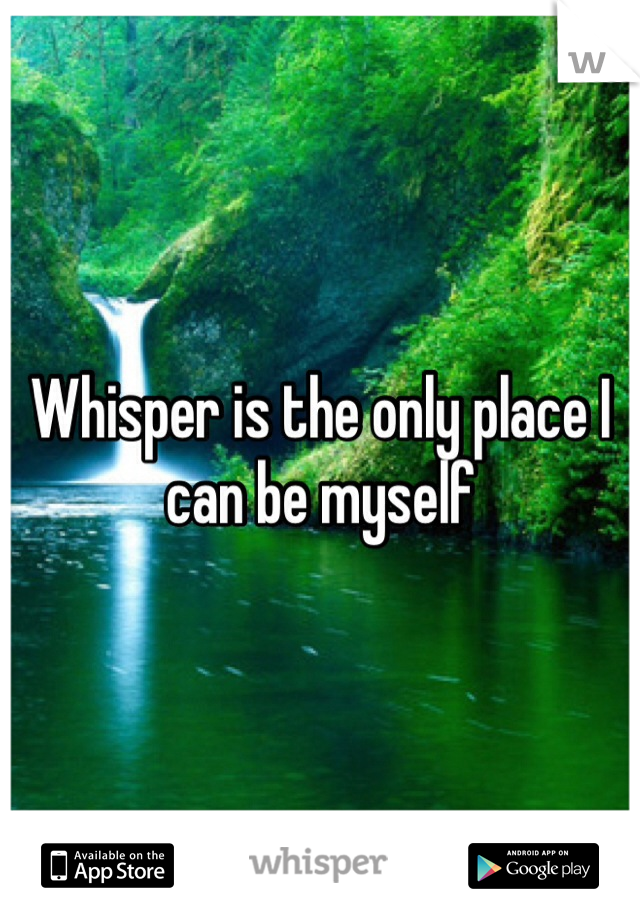 Whisper is the only place I can be myself