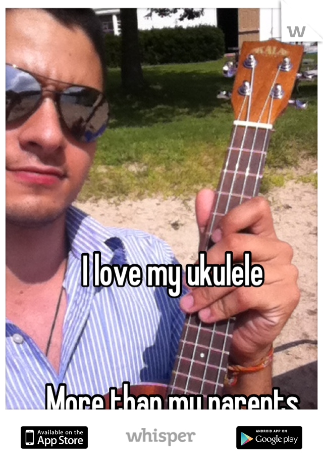 I love my ukulele


More than my parents