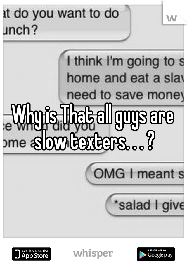 Why is That all guys are slow texters. . . ?