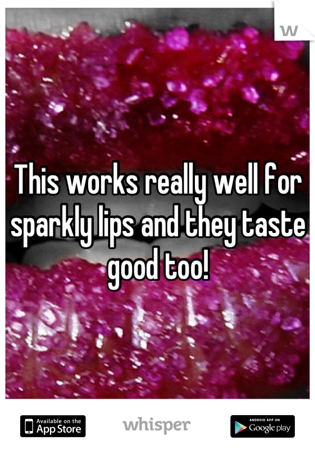 This works really well for sparkly lips and they taste good too!