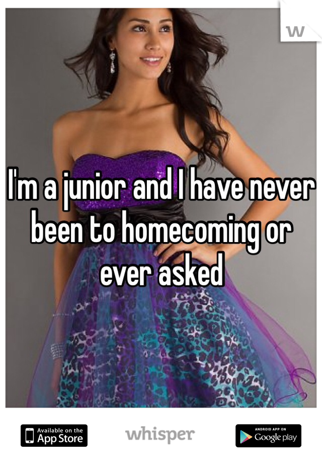 I'm a junior and I have never been to homecoming or ever asked