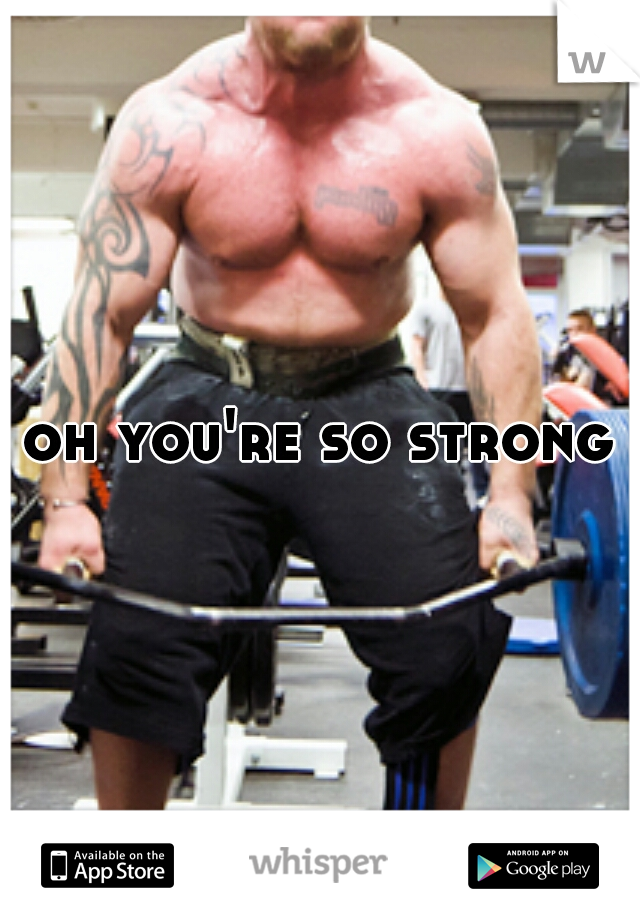 oh you're so strong