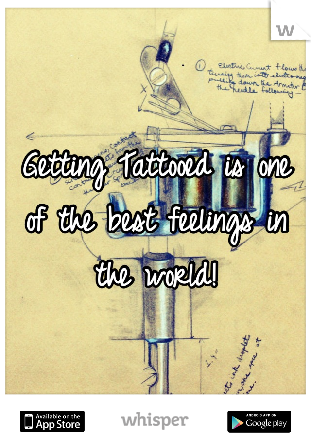 Getting Tattooed is one of the best feelings in the world!