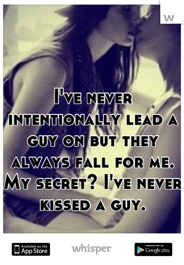 I've never intentionally lead a guy on but they always fall for me. My secret? I've never kissed a guy.