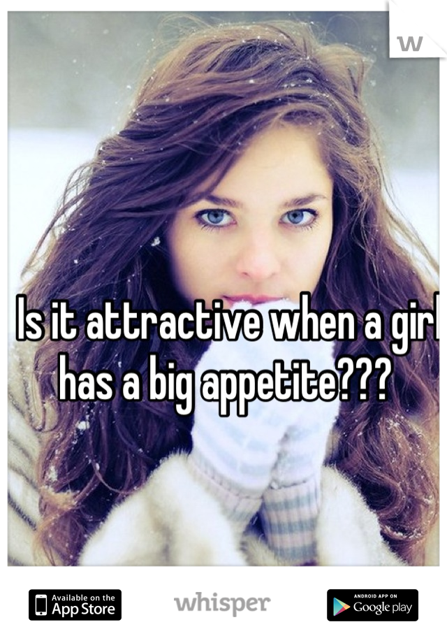 Is it attractive when a girl has a big appetite??? 