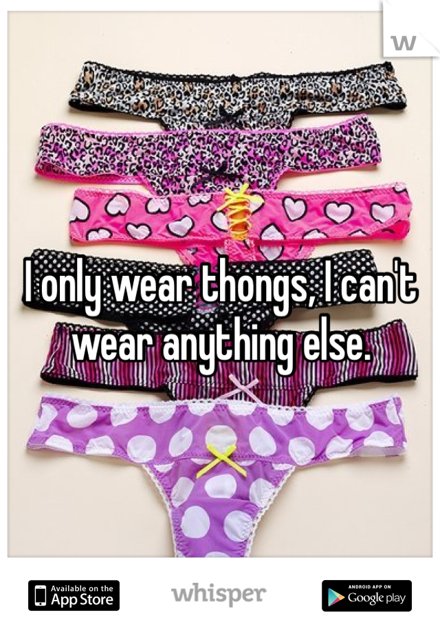 I only wear thongs, I can't wear anything else.