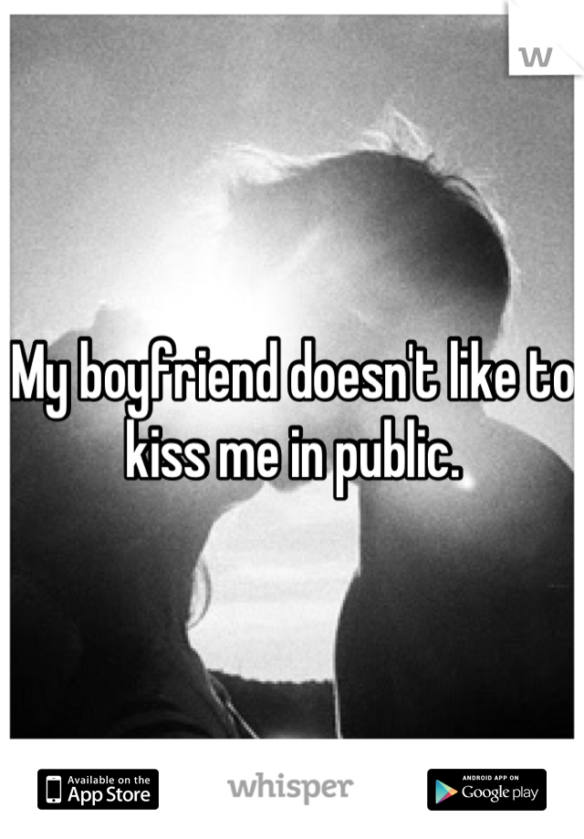 My boyfriend doesn't like to kiss me in public.