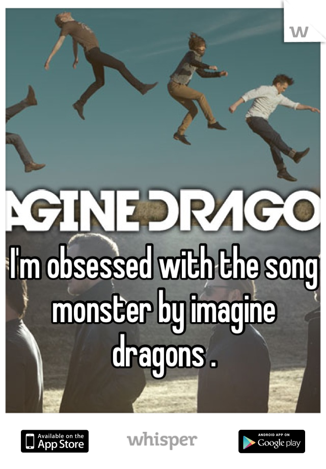 I'm obsessed with the song monster by imagine dragons .