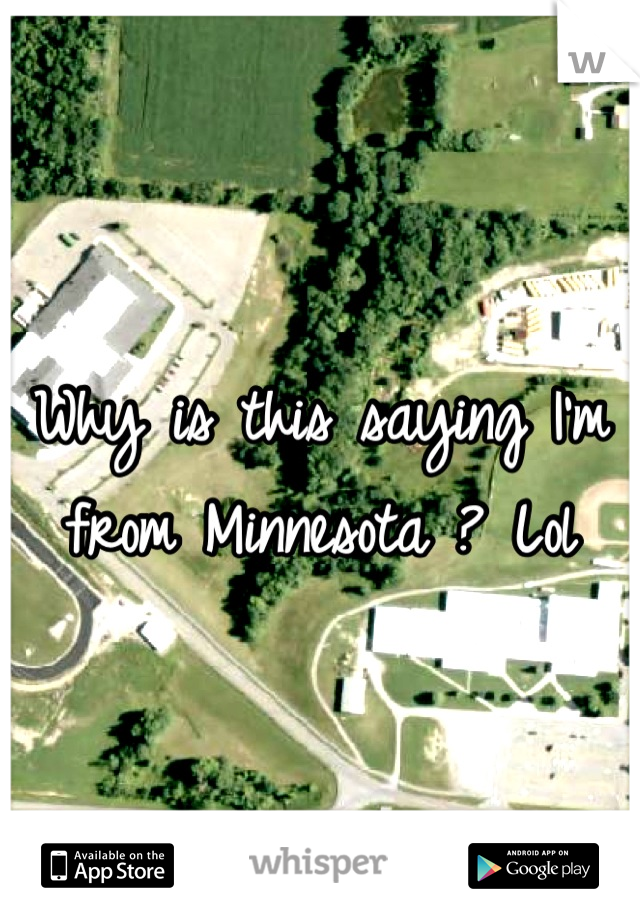 Why is this saying I'm from Minnesota ? Lol