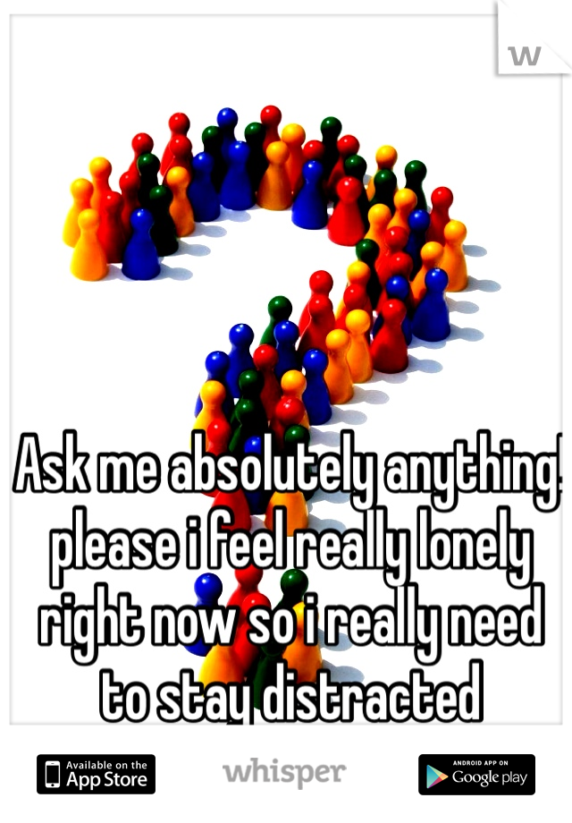 Ask me absolutely anything!
please i feel really lonely right now so i really need to stay distracted