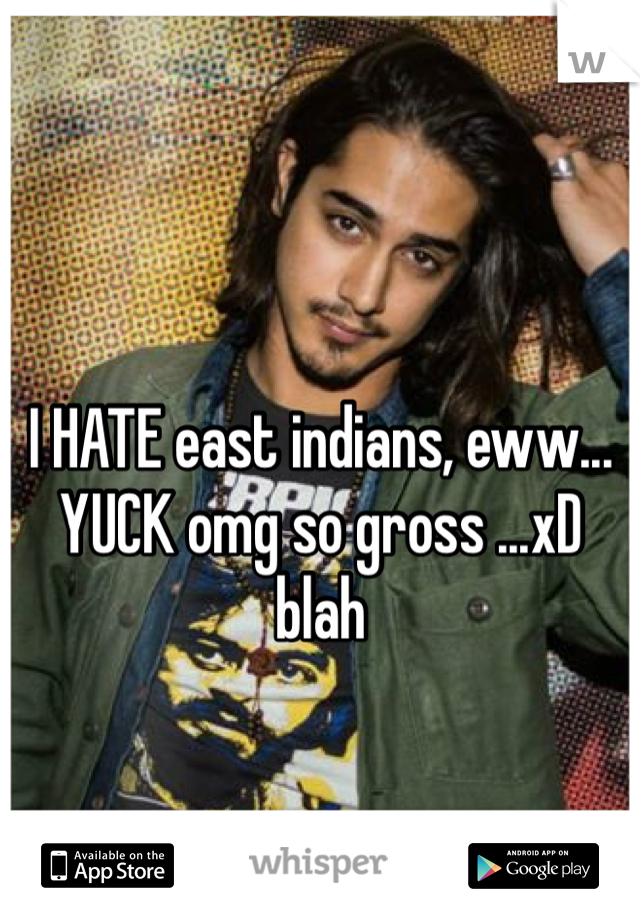 I HATE east indians, eww... YUCK omg so gross ...xD blah 