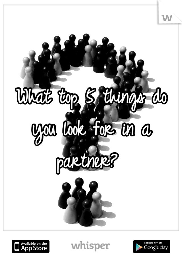 What top 5 things do you look for in a partner? 