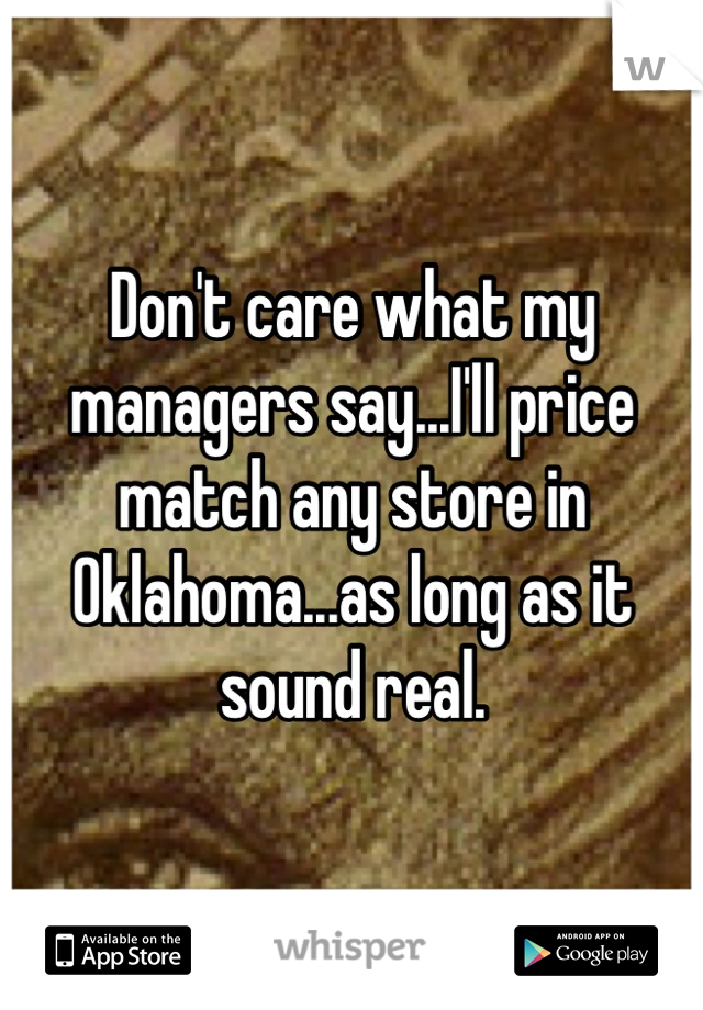 Don't care what my managers say...I'll price match any store in Oklahoma...as long as it sound real.