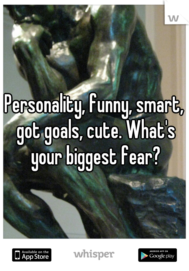 Personality, funny, smart, got goals, cute. What's your biggest fear?