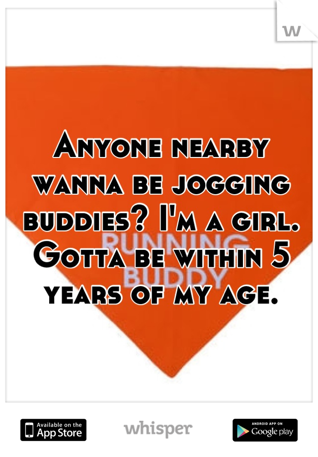 Anyone nearby wanna be jogging buddies? I'm a girl.
Gotta be within 5 years of my age.