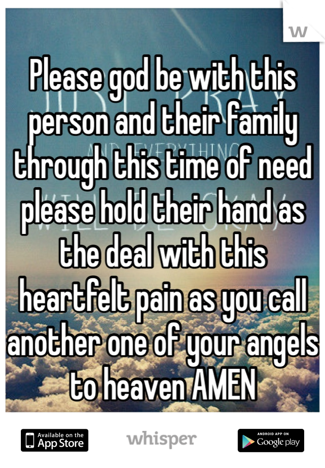 Please god be with this person and their family through this time of need please hold their hand as the deal with this heartfelt pain as you call another one of your angels to heaven AMEN