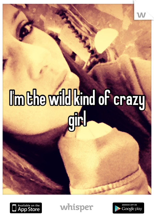 I'm the wild kind of crazy girl